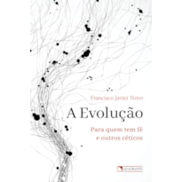 A EVOLUÇÃO: PARA QUEM TEM FÉ E OUTROS CÉTICOS