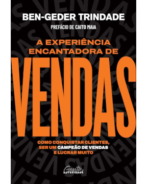 A EXPERIÊNCIA ENCANTADORA DE VENDAS: COMO CONQUISTAR CLIENTES, SER UM CAMPEÃO DE VENDAS E LUCRAR MUITO