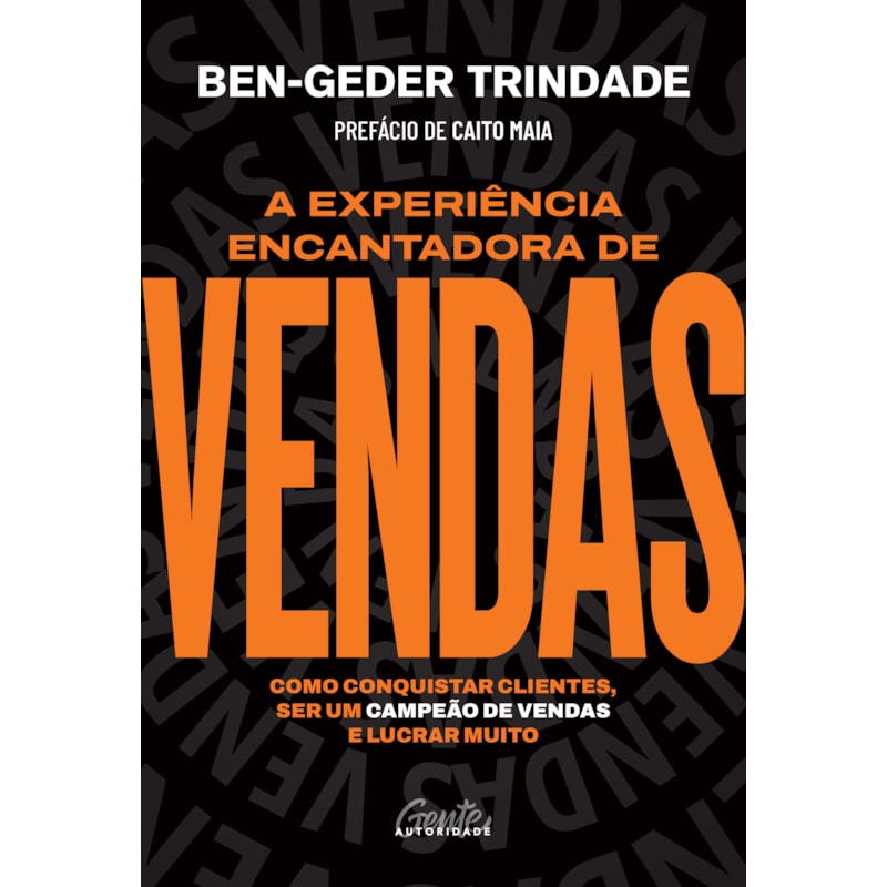 A EXPERIÊNCIA ENCANTADORA DE VENDAS: COMO CONQUISTAR CLIENTES, SER UM CAMPEÃO DE VENDAS E LUCRAR MUITO