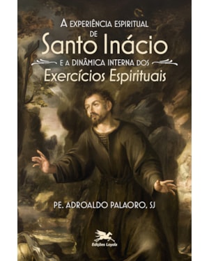 A EXPERIÊNCIA ESPIRITUAL DE SANTO INÁCIO E A DINÂMICA INTERNA DOS EXERCÍCIOS ESPIRITUAIS