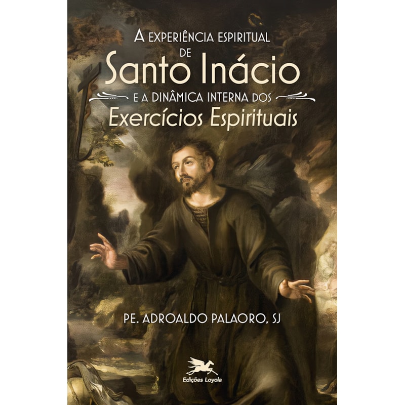 A EXPERIÊNCIA ESPIRITUAL DE SANTO INÁCIO E A DINÂMICA INTERNA DOS EXERCÍCIOS ESPIRITUAIS