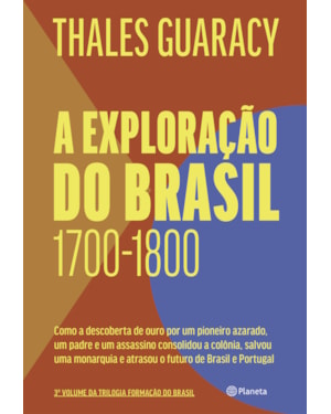 A EXPLORAÇÃO DO BRASIL: COMO A DESCOBERTA DE OURO POR UM PIONEIRO AZARADO, UM PADRE E UM ASSASSINO CONSOLIDOU O TERRITÓRIO BRASILEIRO, SALVOU UMA MONARQUIA E ATRASOU O FUTURO DE BRASIL E PORTUGAL
