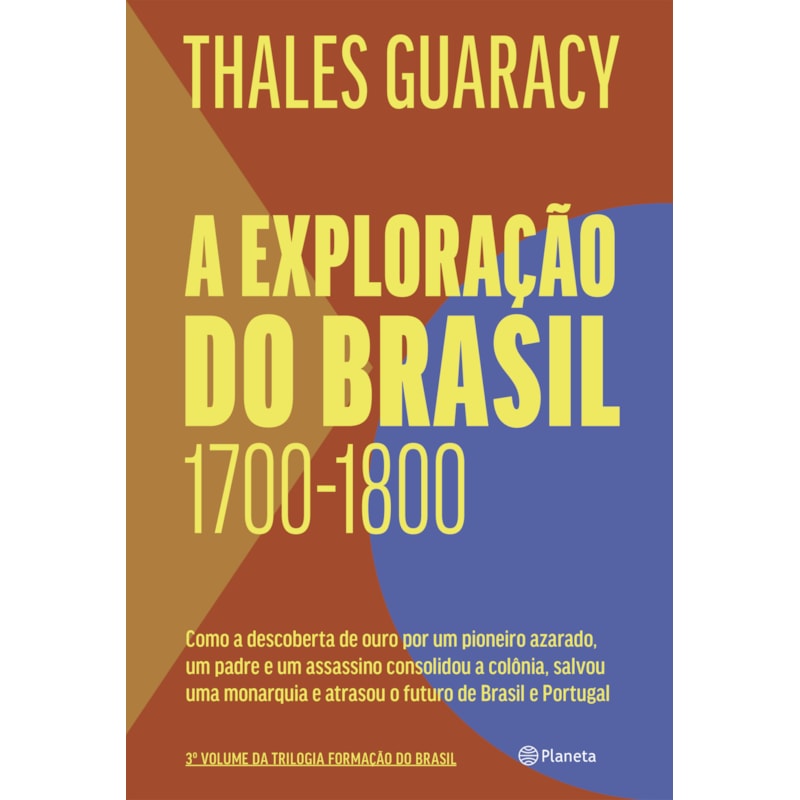 A EXPLORAÇÃO DO BRASIL: COMO A DESCOBERTA DE OURO POR UM PIONEIRO AZARADO, UM PADRE E UM ASSASSINO CONSOLIDOU O TERRITÓRIO BRASILEIRO, SALVOU UMA MONARQUIA E ATRASOU O FUTURO DE BRASIL E PORTUGAL