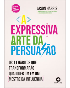 A expressiva arte da persuasão: os 11 hábitos que transformarão qualquer um em um mestre da influência