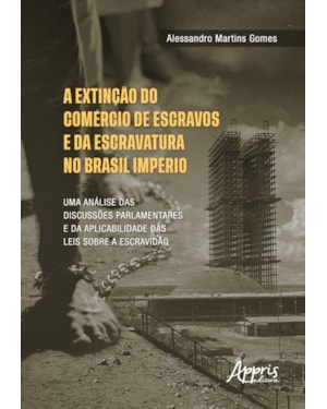 A EXTINÇÃO DO COMÉRCIO DE ESCRAVOS E DA ESCRAVATURA NO BRASIL IMPÉRIO: UMA ANÁLISE DAS DISCUSSÕES PARLAMENTARES E DA APLICABILIDADE DAS LEIS SOBRE A ESCRAVIDÃO