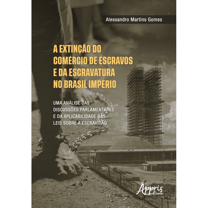 A EXTINÇÃO DO COMÉRCIO DE ESCRAVOS E DA ESCRAVATURA NO BRASIL IMPÉRIO: UMA ANÁLISE DAS DISCUSSÕES PARLAMENTARES E DA APLICABILIDADE DAS LEIS SOBRE A ESCRAVIDÃO