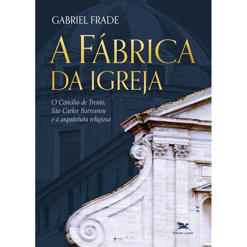 A FÁBRICA DA IGREJA: O CONCÍLIO DE TRENTO. SÃO CARLOS BORROMEU E A ARQUITETURA RELIGIOSA