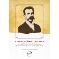 A FABRICAÇÃO DO OLIGARCA: A TRAJETÓRIA DO PODER SIMBÓLICO DE MONIZ FREIRE NO ESPÍRITO SANTO (1881-1918)