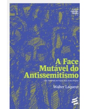 A FACE MUTÁVEL DO ANTISSEMITISMO - DOS TEMPOS ANTIGOS AOS DIAS ATUAIS