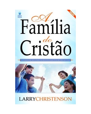 A FAMÍLIA DO CRISTÃO: O PADRÃO DE DEUS PARA OS RELACIONAMENTOS DENTRO DE CASA