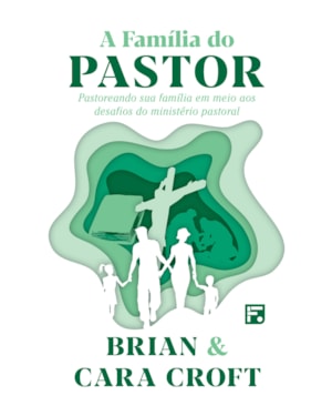 A FAMÍLIA DO PASTOR: PASTOREANDO SUA FAMÍLIA EM MEIO AOS DESAFIOS DO MINISTÉRIO PASTORAL
