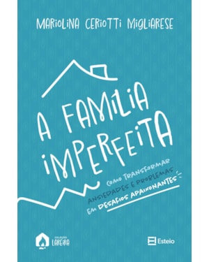 A família imperfeita: como transformar ansiedades e problema em desafios apaixonantes