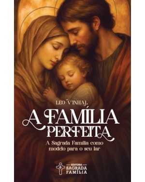 A família perfeita: A Sagrada Família como modelo para o seu lar