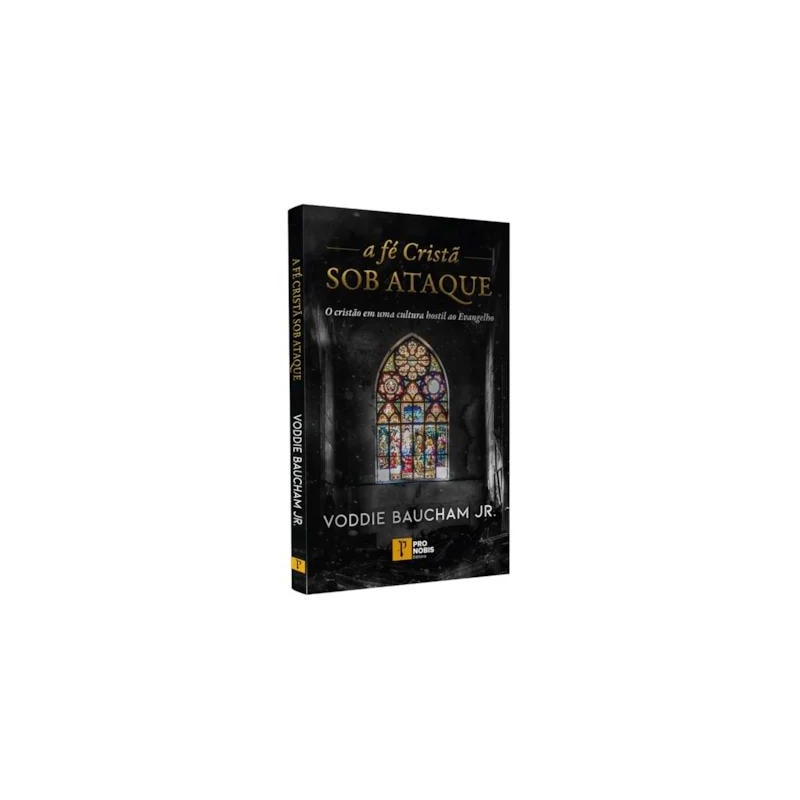 A FÉ CRISTÃ SOB ATAQUE: O CRISTÃO EM UMA CULTURA HOSTIL AO EVANGELHO