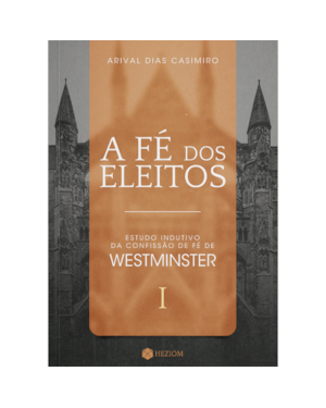 A fé dos eleitos 1: estudo indutivo da confissão de fé de westminster