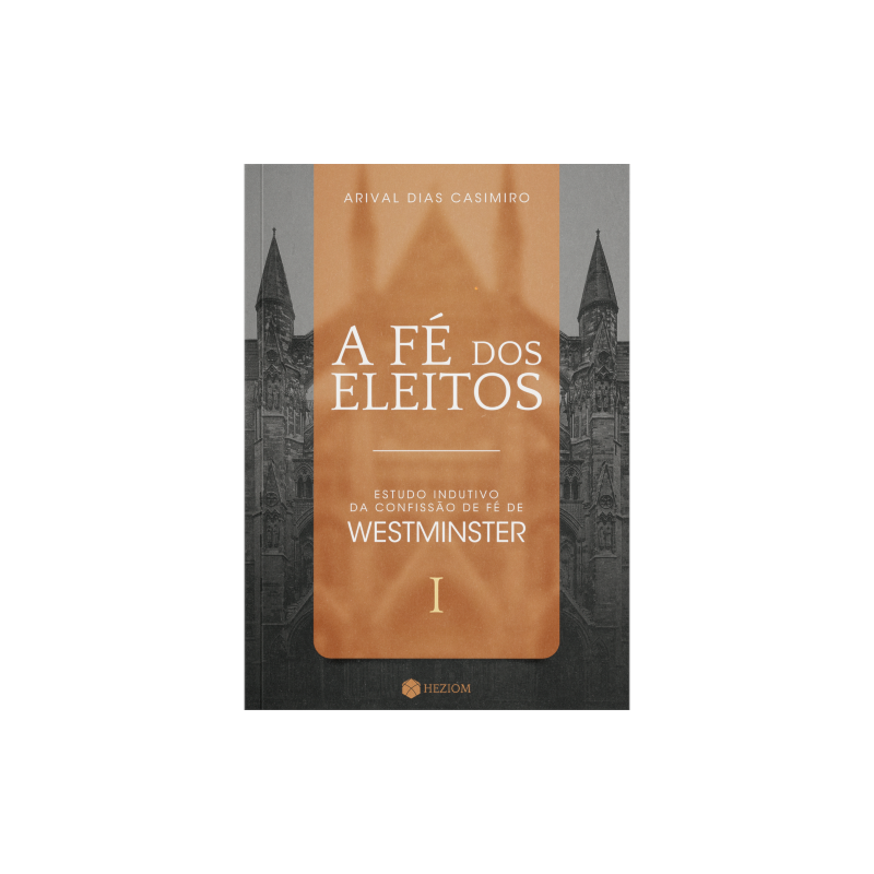 A fé dos eleitos 1: estudo indutivo da confissão de fé de westminster