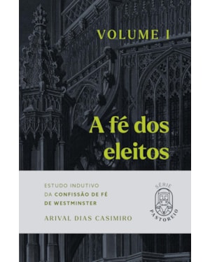 A fé dos eleitos 1: estudo indutivo da confissão de Fé de Westminster