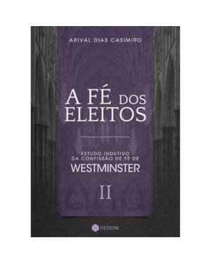 A fé dos eleitos 2: estudo indutivo da confissão de fé de westminster