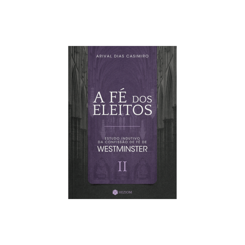 A fé dos eleitos 2: estudo indutivo da confissão de fé de westminster
