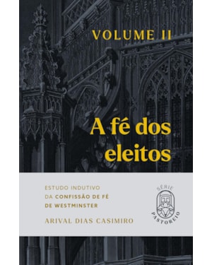 A fé dos eleitos 2: estudo indutivo da confissão de fé de Westminster