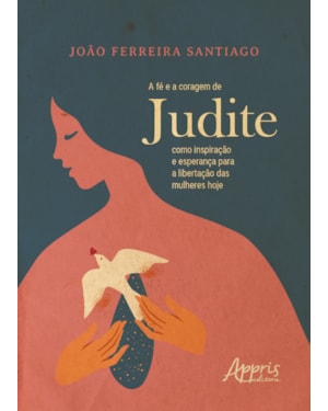 A FÉ E A CORAGEM DE JUDITE COMO INSPIRAÇÃO E ESPERANÇA PARA A LIBERTAÇÃO DAS MULHERES HOJE