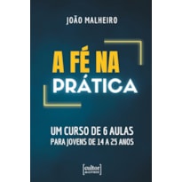 A FÉ NA PRÁTICA - UM CURSO DE 6 AULAS PARA JOVENS DE 14 A 25 ANOS