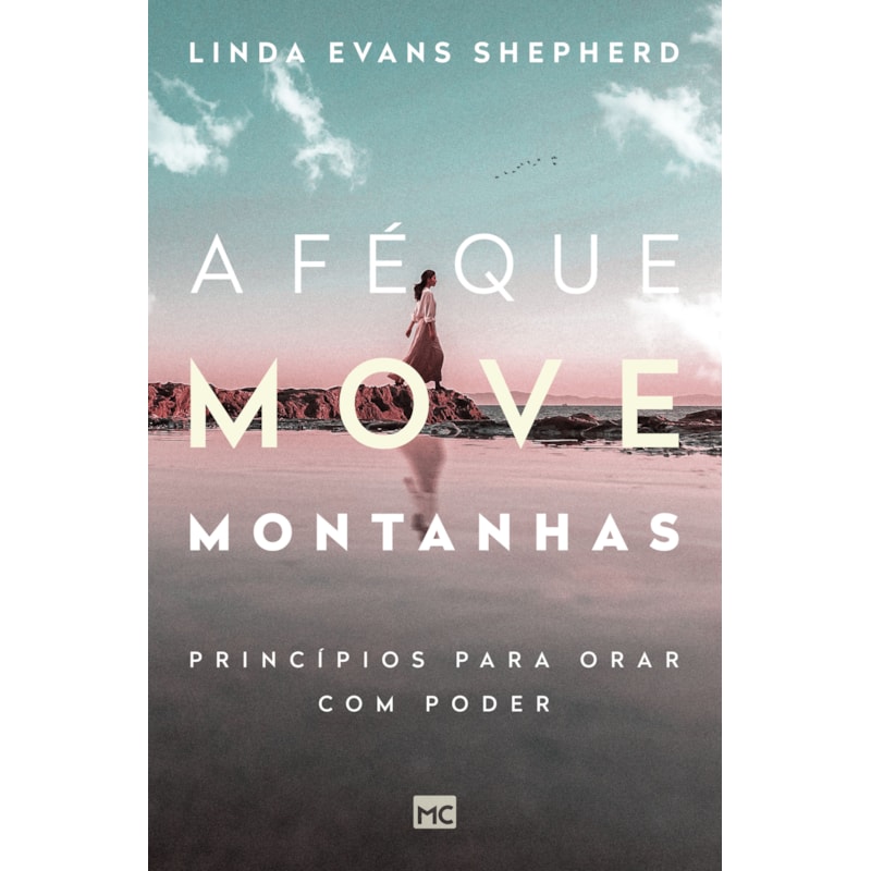 A FÉ QUE MOVE MONTANHAS: PRINCÍPIOS PARA ORAR COM PODER
