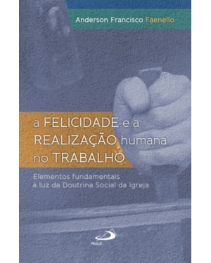 A felicidade e a realização humana no trabalho: elementos fundamentais à luz da doutrina social da Igreja