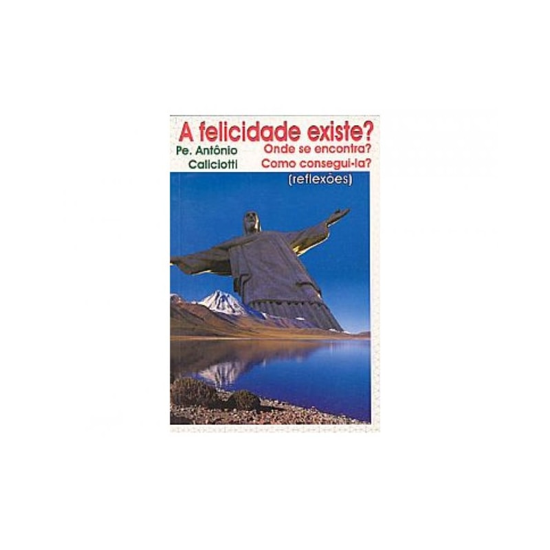 A FELICIDADE EXISTE? - ONDE SE ENCONTRA? COMO CONSEGUI-LA?
