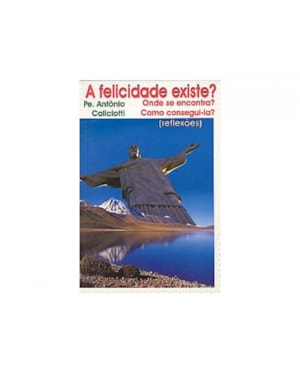 A FELICIDADE EXISTE? - ONDE SE ENCONTRA? COMO CONSEGUI-LA?