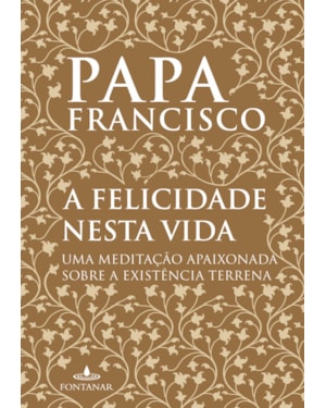 A FELICIDADE NESTA VIDA: UMA MEDITAÇÃO APAIXONADA SOBRE A EXISTÊNCIA TERRENA
