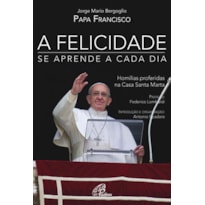 A FELICIDADE SE APRENDE A CADA DIA - HOMILIAS PROFERIDAS NA CASA SANTA MARTA