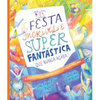 A FESTA INCRÍVEL E SUPER FANTÁSTICA QUE NUNCA ACABA - LIVRO INFANTIL COM CAPA DURA: A VERDADEIRA HISTÓRIA SOBRE O CÉU, JESUS E O MELHOR CONVITE DE TODOS!