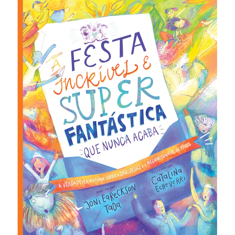 A FESTA INCRÍVEL E SUPER FANTÁSTICA QUE NUNCA ACABA - LIVRO INFANTIL COM CAPA DURA: A VERDADEIRA HISTÓRIA SOBRE O CÉU, JESUS E O MELHOR CONVITE DE TODOS!