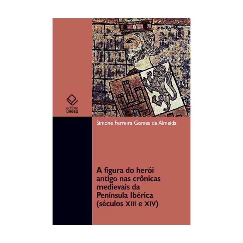 A FIGURA DO HERÓI ANTIGO NAS CRÔNICAS MEDIEVAIS DA PENÍNSULA IBÉRICA (SÉCULOS XII E XIV)