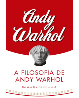 A FILOSOFIA DE ANDY WARHOL: DE A A B E DE VOLTA A A