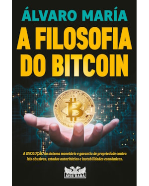 A FILOSOFIA DO BITCOIN - A EVOLUÇÃO DO SISTEMA MONETÁRIO E GARANTIA DE PROPRIEDADE CONTRA LEIS ABUSIVAS, ESTADOS AUTORITÁRIOS E INSTABILIDADES ECONÔMICAS.