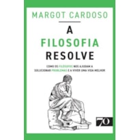A filosofia resolve: como os filósofos nos ajudam a solucionar problemas e a viver uma vida melhor