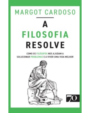 A filosofia resolve: como os filósofos nos ajudam a solucionar problemas e a viver uma vida melhor