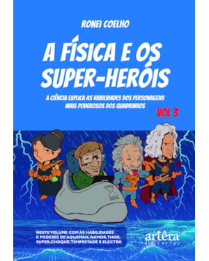 A FÍSICA E OS SUPER-HERÓIS: A CIÊNCIA EXPLICA AS HABILIDADES DOS PERSONAGENS MAIS PODEROSOS DOS QUADRINHOS - VOLUME 3