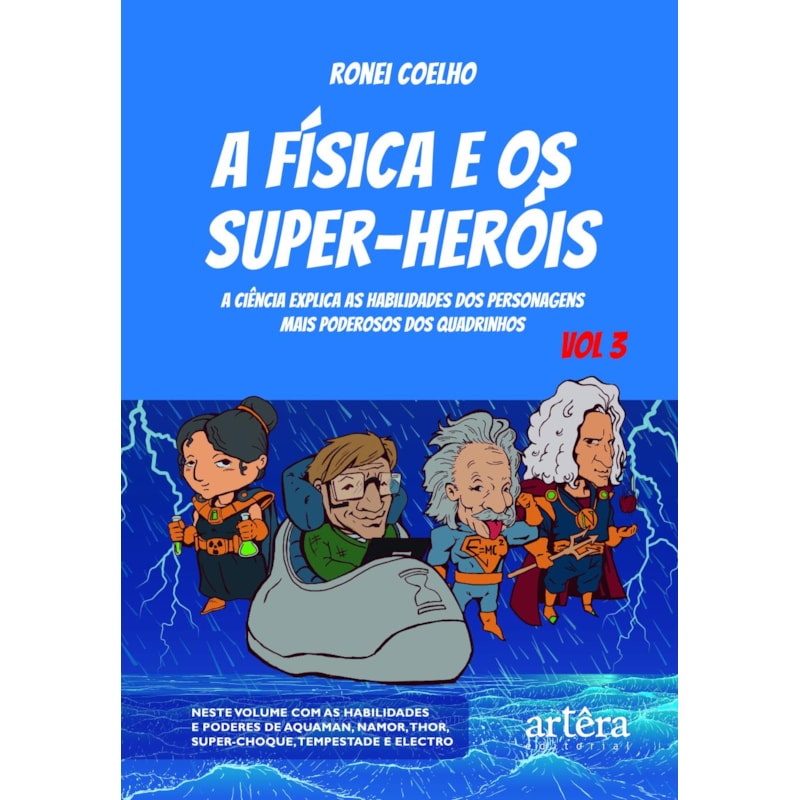 A FÍSICA E OS SUPER-HERÓIS: A CIÊNCIA EXPLICA AS HABILIDADES DOS PERSONAGENS MAIS PODEROSOS DOS QUADRINHOS - VOLUME 3