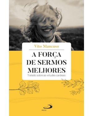 A Força de Sermos Melhores: Tratado sobre as virtudes Cardeais