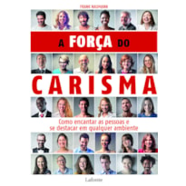 A FORÇA DO CARISMA: COMO ENCANTAR AS PESSOAS E SE DESTACAR EM QUALQUER AMBIENTE