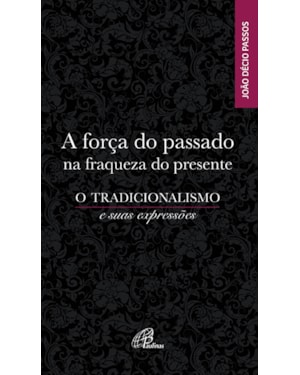 A força do passado na fraqueza do presente: o tradicionalismo e suas expressões