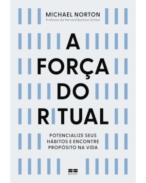 A FORÇA DO RITUAL: POTENCIALIZE SEUS HÁBITOS E ENCONTRE PROPÓSITO NA VIDA