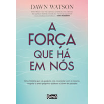 A FORÇA QUE HÁ EM NÓS - UMA HISTÓRIA QUE VAI AJUDÁ-LO A SE RECONECTAR COM SI MESMO, RESGATAR O AMOR-PRÓPRIO E QUEBRAR AS DORES DO PASSADO