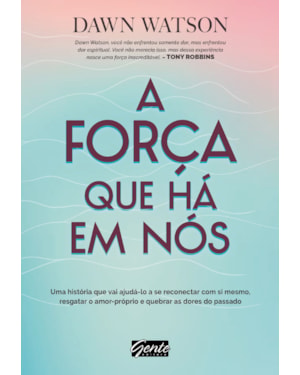 A FORÇA QUE HÁ EM NÓS - UMA HISTÓRIA QUE VAI AJUDÁ-LO A SE RECONECTAR COM SI MESMO, RESGATAR O AMOR-PRÓPRIO E QUEBRAR AS DORES DO PASSADO