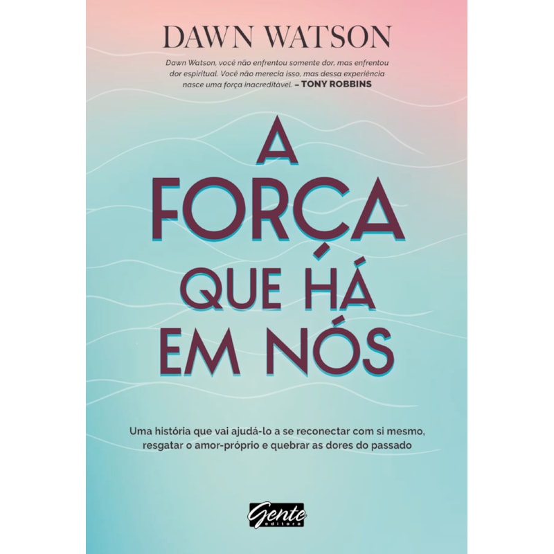 A FORÇA QUE HÁ EM NÓS - UMA HISTÓRIA QUE VAI AJUDÁ-LO A SE RECONECTAR COM SI MESMO, RESGATAR O AMOR-PRÓPRIO E QUEBRAR AS DORES DO PASSADO