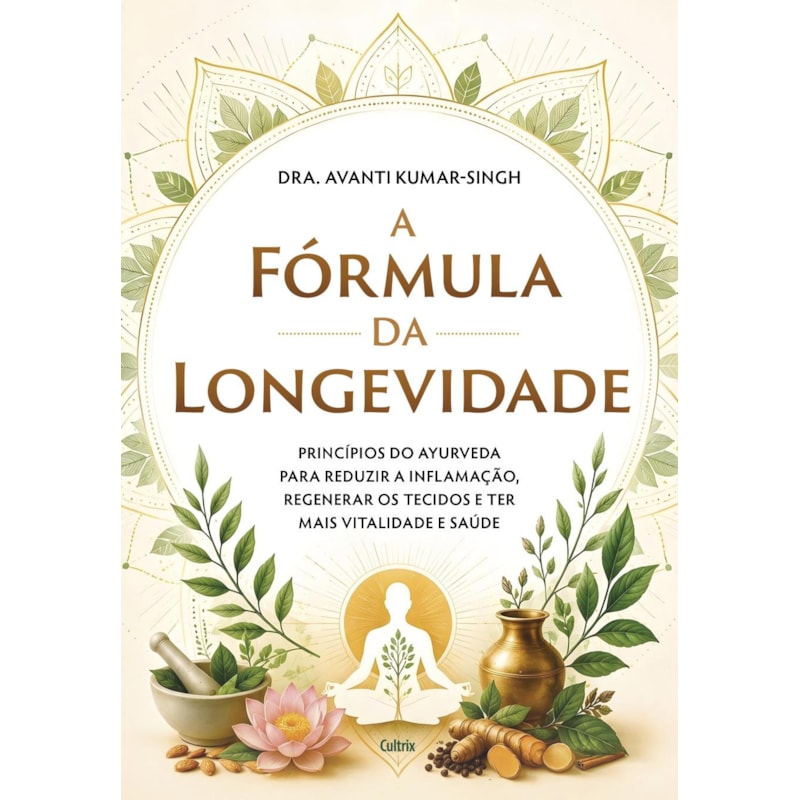 A fórmula da longevidade: Princípios do Ayurveda para reduzir a inflamação, regenerar os tecidos e ter mais vitalidade e saúde