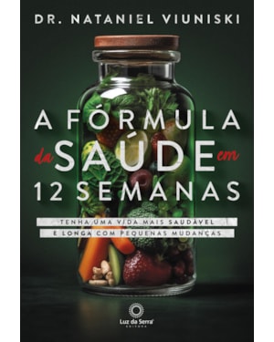 A FÓRMULA DA SAÚDE EM 12 SEMANAS: TENHA UMA VIDA SAUDÁVEL E LONGA COM PEQUENAS MUDANÇAS